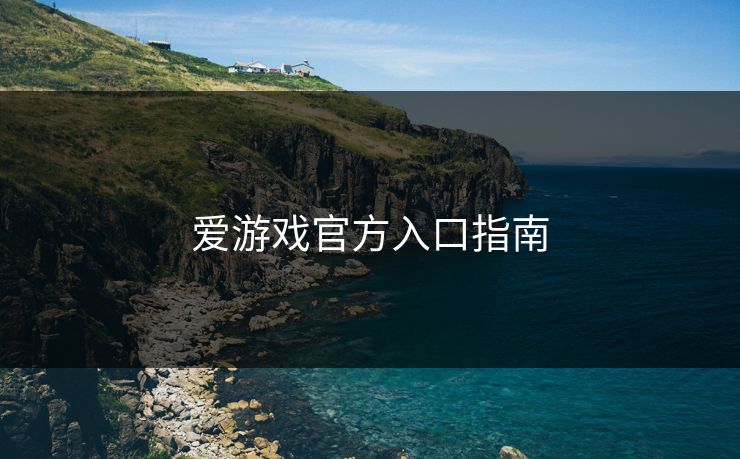爱游戏官方入口指南 爱游戏官方入口指南