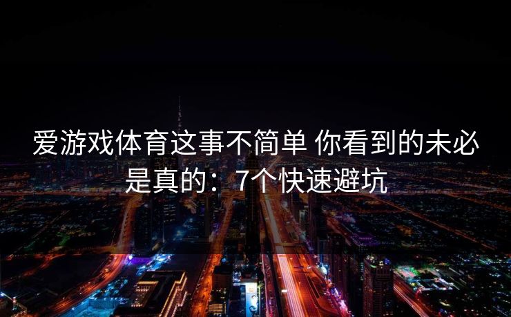 爱游戏体育这事不简单 你看到的未必是真的：7个快速避坑