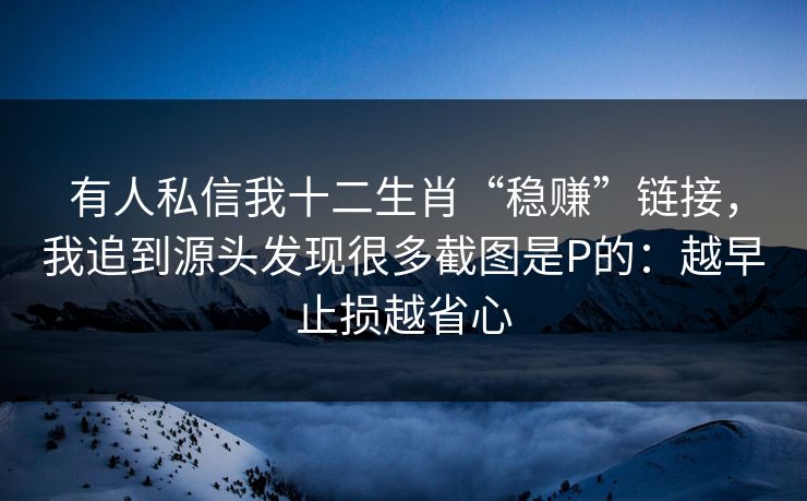 有人私信我十二生肖“稳赚”链接，我追到源头发现很多截图是P的：越早止损越省心