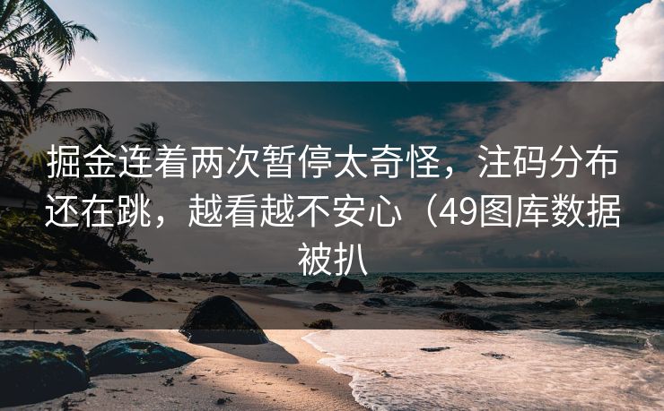 掘金连着两次暂停太奇怪，注码分布还在跳，越看越不安心（49图库数据被扒