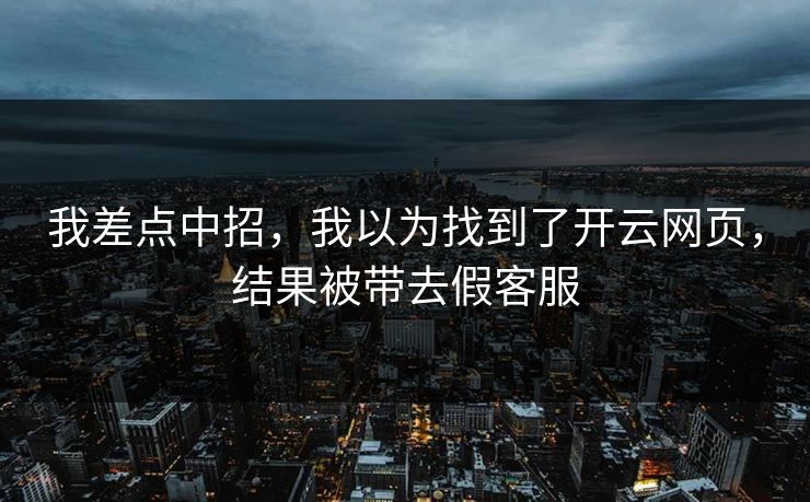 我差点中招，我以为找到了开云网页，结果被带去假客服