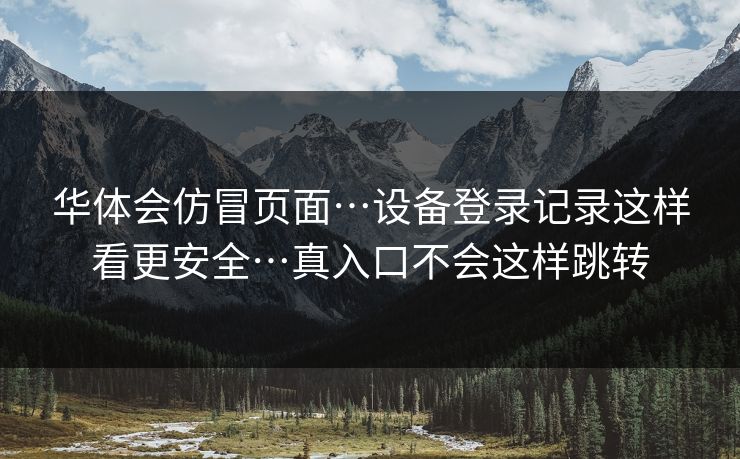 华体会仿冒页面…设备登录记录这样看更安全…真入口不会这样跳转