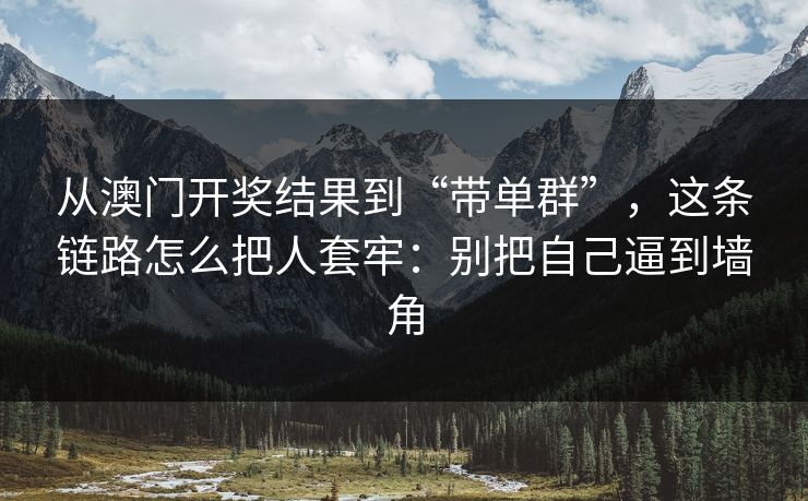 从澳门开奖结果到“带单群”，这条链路怎么把人套牢：别把自己逼到墙角