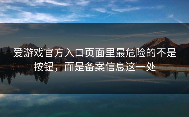 爱游戏官方入口页面里最危险的不是按钮，而是备案信息这一处