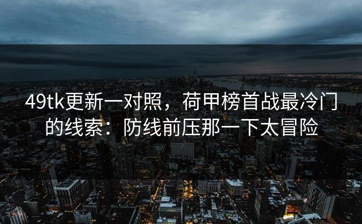 49tk更新一对照，荷甲榜首战最冷门的线索：防线前压那一下太冒险