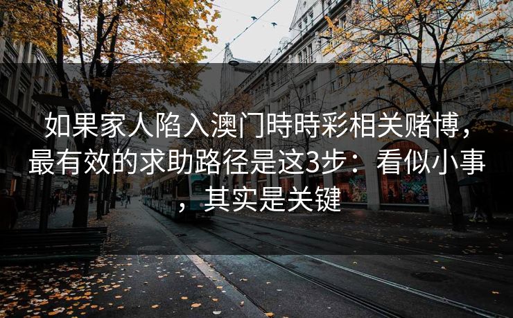 如果家人陷入澳门時時彩相关赌博，最有效的求助路径是这3步：看似小事，其实是关键