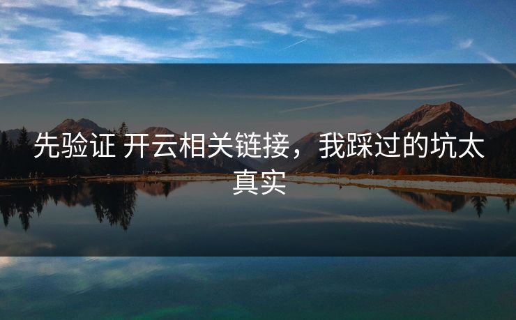 先验证 开云相关链接，我踩过的坑太真实