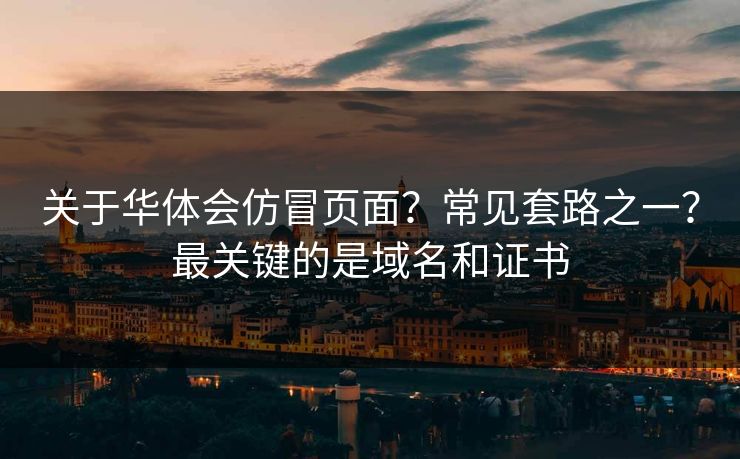 关于华体会仿冒页面？常见套路之一？最关键的是域名和证书