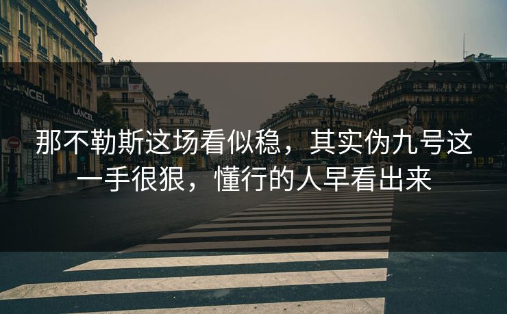 那不勒斯这场看似稳，其实伪九号这一手很狠，懂行的人早看出来
