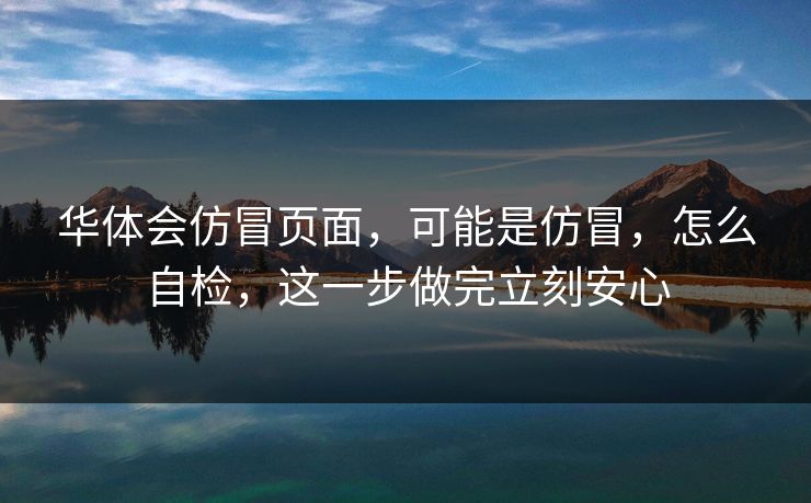 华体会仿冒页面，可能是仿冒，怎么自检，这一步做完立刻安心