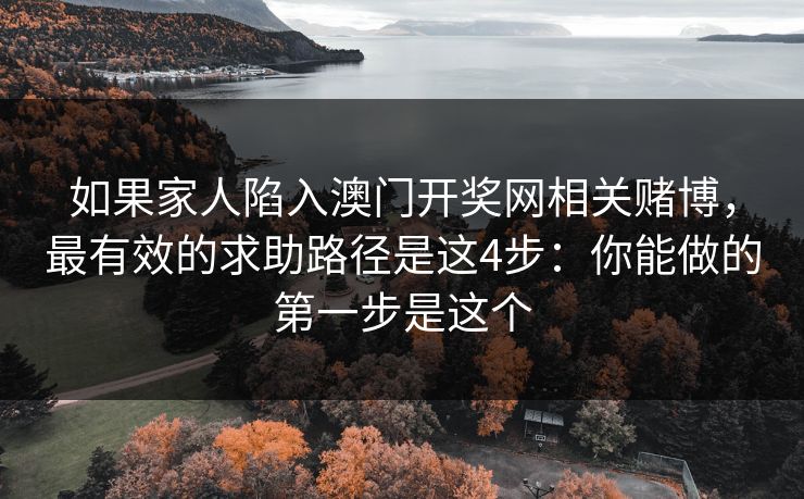 如果家人陷入澳门开奖网相关赌博，最有效的求助路径是这4步：你能做的第一步是这个