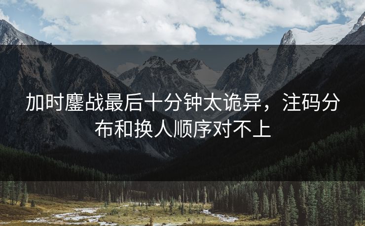 加时鏖战最后十分钟太诡异，注码分布和换人顺序对不上