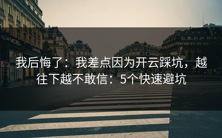 我后悔了：我差点因为开云踩坑，越往下越不敢信：5个快速避坑