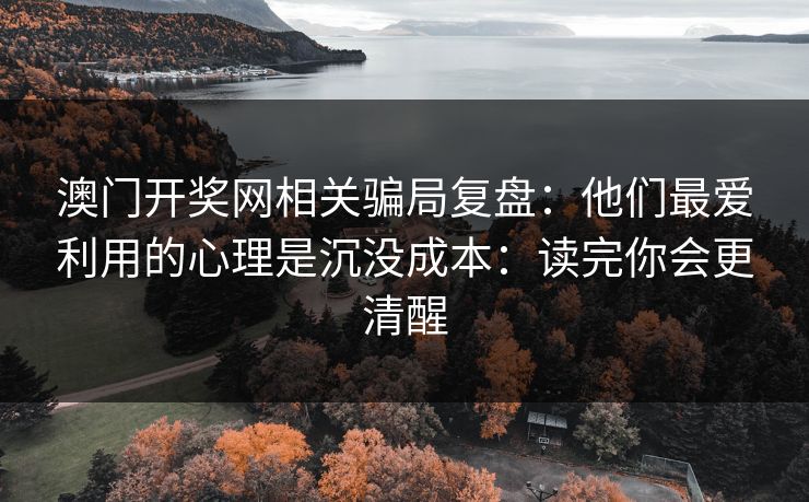澳门开奖网相关骗局复盘：他们最爱利用的心理是沉没成本：读完你会更清醒