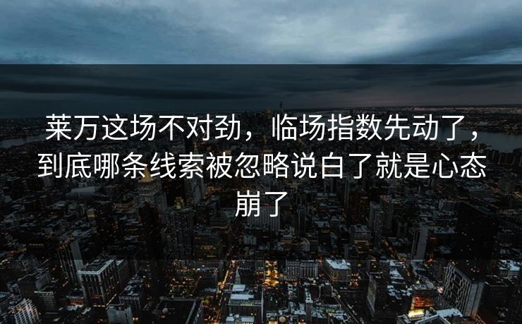 莱万这场不对劲，临场指数先动了，到底哪条线索被忽略说白了就是心态崩了