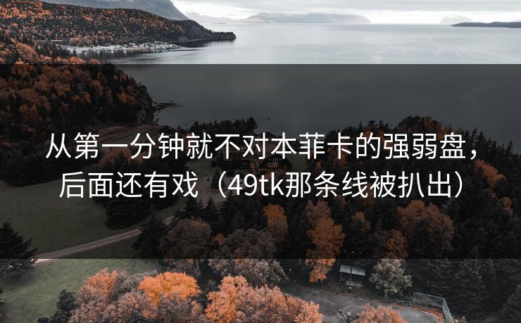 从第一分钟就不对本菲卡的强弱盘，后面还有戏（49tk那条线被扒出）