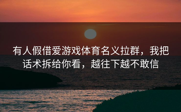 有人假借爱游戏体育名义拉群，我把话术拆给你看，越往下越不敢信